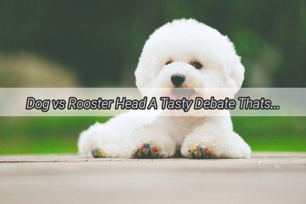 Dog vs Rooster Head A Tasty Debate Thats Barking Up the Wrong Tree